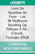 Livre De Recettes Air Fryer - Les 48 Meilleures Recettes De Friteuse À Air.. E-book. Formato EPUB ebook di Nancy Ross