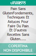 Pain Sans GlutenFondements, Techniques Et Astuces Pour Faire Du Pain Et D'autres Recettes Sans Gluten.. E-book. Formato EPUB ebook