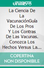 La Ciencia De La VacunaciónGuía De Los Pros Y Los Contras De Las Vacunas. Conozca Los Hechos Versus La Ficción. E-book. Formato EPUB ebook di Emma Keith