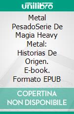 Metal PesadoSerie De Magia Heavy Metal: Historias De Origen. E-book. Formato EPUB ebook