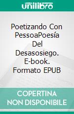 Poetizando Con PessoaPoesía Del Desasosiego. E-book. Formato EPUB ebook di Vincenzo Mercolino