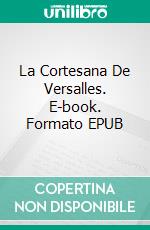 La Cortesana De Versalles. E-book. Formato EPUB ebook