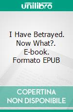 I Have Betrayed. Now What?. E-book. Formato EPUB ebook