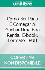 Como Ser Pago E Começar A Ganhar Uma Boa Renda. E-book. Formato EPUB ebook di Bernard Levine