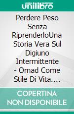 Perdere Peso Senza RiprenderloUna Storia Vera Sul Digiuno Intermittente - Omad Come Stile Di Vita. E-book. Formato EPUB ebook di Richard Lee