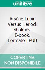 Arsène Lupin  Versus Herlock Sholmés. E-book. Formato EPUB