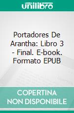 Portadores De Arantha: Libro 3 - Final. E-book. Formato EPUB ebook