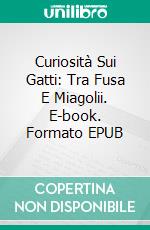 Curiosità Sui Gatti: Tra Fusa E Miagolii. E-book. Formato EPUB ebook