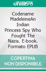 Codename MadeleineAn Indian Princess Spy Who Fought The Nazis. E-book. Formato EPUB ebook