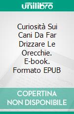 Curiosità Sui Cani Da Far Drizzare Le Orecchie. E-book. Formato EPUB ebook