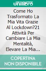 Come Ho Trasformato La Mia Vita Grazie Al Lockdown?21 Attività Per Cambiare La Mia Mentalità, Elevare La Mia Vibrazione.... E-book. Formato EPUB ebook di Asma ELFERKOUSS