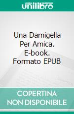 Una Damigella Per Amica. E-book. Formato EPUB ebook