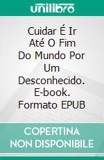 Cuidar É Ir Até O Fim Do Mundo Por Um Desconhecido. E-book. Formato EPUB ebook