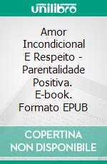 Amor Incondicional E Respeito - Parentalidade Positiva. E-book. Formato EPUB ebook