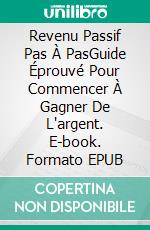 Revenu Passif Pas À PasGuide Éprouvé Pour Commencer À Gagner De L'argent. E-book. Formato EPUB ebook di Jonathan S. Walker