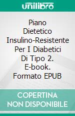 Piano Dietetico Insulino-Resistente Per I Diabetici Di Tipo 2. E-book. Formato EPUB ebook di Diana Watson