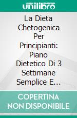 La Dieta Chetogenica Per Principianti: Piano Dietetico Di 3 Settimane Semplice E Divertente. E-book. Formato EPUB ebook di Diana Watson