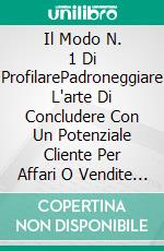 Il Modo N. 1  Di ProfilarePadroneggiare L'arte Di Concludere Con Un Potenziale Cliente Per Affari O Vendite Senza Sforzo. E-book. Formato EPUB ebook di Jonathan S. Walker