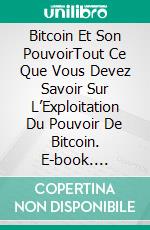 Bitcoin Et Son PouvoirTout Ce Que Vous Devez Savoir Sur L’Exploitation Du Pouvoir  De Bitcoin. E-book. Formato EPUB