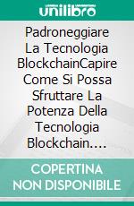 Padroneggiare La Tecnologia BlockchainCapire Come Si Possa Sfruttare La Potenza Della Tecnologia Blockchain. E-book. Formato EPUB ebook di Jonathan S. Walker