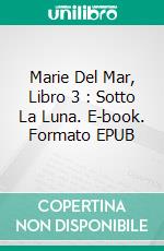 Marie Del Mar, Libro 3 : Sotto La Luna. E-book. Formato EPUB ebook di Annie Lavigne