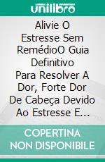 Alivie O Estresse Sem RemédioO Guia Definitivo Para Resolver A Dor, Forte Dor De Cabeça Devido Ao Estresse E Como Manter A Forma. E-book. Formato EPUB ebook