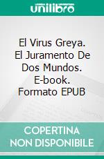 El Virus Greya. El Juramento De Dos Mundos. E-book. Formato EPUB ebook