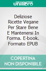 Deliziose Ricette Vegane Per Stare Bene E Mantenersi In Forma. E-book. Formato EPUB ebook