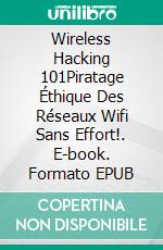 Wireless Hacking 101Piratage Éthique Des Réseaux Wifi Sans Effort!. E-book. Formato EPUB ebook