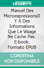 Manuel Des MicroexpressionsIl Y A Des Informations Que Le Visage Ne Cache Pas. E-book. Formato EPUB ebook