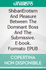 ShibariErotism And Pleasure Between The Dominant Boss And The Submissive. E-book. Formato EPUB