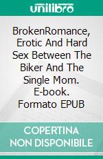 BrokenRomance, Erotic And Hard Sex Between The Biker And The Single Mom. E-book. Formato EPUB ebook