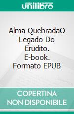 Alma QuebradaO Legado Do Erudito. E-book. Formato EPUB ebook