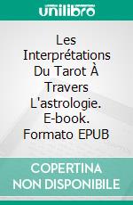 Les Interprétations Du Tarot À Travers L'astrologie. E-book. Formato EPUB ebook