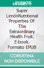 Super LimónNutritional Properties Of This Extraordinary Health Fruit. E-book. Formato EPUB ebook