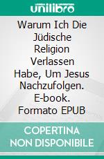 Warum Ich Die Jüdische Religion Verlassen Habe, Um Jesus Nachzufolgen. E-book. Formato EPUB ebook di Bernard Levine