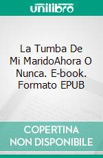 La Tumba De Mi MaridoAhora O Nunca. E-book. Formato EPUB ebook