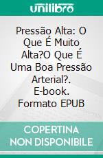 Pressão Alta: O Que É Muito Alta?O Que É Uma Boa Pressão Arterial?. E-book. Formato EPUB ebook