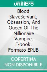 Blood SlaveServant, Obsession, And Queen Of The Millionaire Vampire. E-book. Formato EPUB ebook