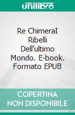 Re ChimeraI Ribelli Dell'ultimo Mondo. E-book. Formato EPUB ebook di Atlas Kane