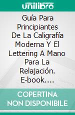 Guía Para Principiantes De La Caligrafía Moderna Y El Lettering A Mano Para La Relajación. E-book. Formato EPUB ebook