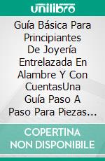 Guía Básica Para Principiantes De Joyería Entrelazada En Alambre Y Con CuentasUna Guía Paso A Paso Para Piezas Entrelazadas Con Alambre Y Tejidas Con Proyectos Ilustrados. E-book. Formato EPUB ebook di Clayton M. Rines