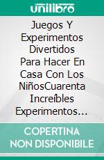 Juegos Y Experimentos Divertidos Para Hacer En Casa Con Los NiñosCuarenta Increíbles Experimentos Para Niño Y Para Toda La Familia. E-book. Formato EPUB ebook