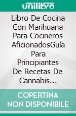 Libro De Cocina Con Marihuana Para Cocineros AficionadosGuía Para Principiantes De Recetas De Cannabis Sencillas, Fáciles Y Saludables. E-book. Formato EPUB ebook