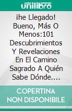 ¡he Llegado! Bueno, Más O Menos:101 Descubrimientos Y Revelaciones En El Camino Sagrado A Quién Sabe Dónde. E-book. Formato EPUB ebook