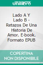 Lado A Y Lado B - Retazos De Una Historia De Amor. E-book. Formato EPUB ebook di Cesar Costa