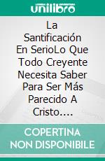 La Santificación En SerioLo Que Todo Creyente Necesita Saber Para Ser Más Parecido A Cristo. E-book. Formato EPUB ebook