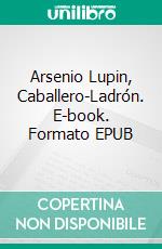 Arsenio Lupin, Caballero-Ladrón. E-book. Formato EPUB ebook