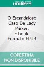 O Escandaloso Caso De Lady Parker. E-book. Formato EPUB ebook