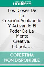 Los Dioses De La Creación.Analizando Y Activando El Poder De La Mente Creativa. E-book. Formato EPUB